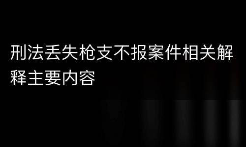 刑法丢失枪支不报案件相关解释主要内容