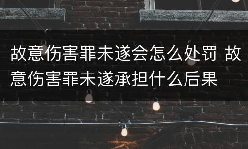 故意伤害罪未遂会怎么处罚 故意伤害罪未遂承担什么后果