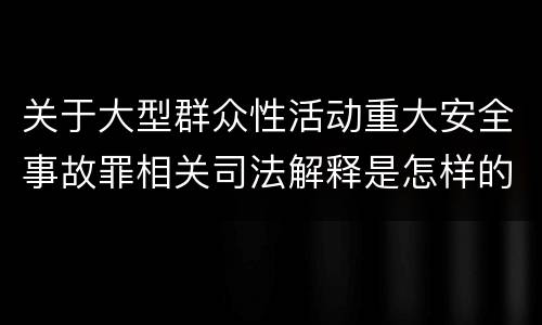 关于大型群众性活动重大安全事故罪相关司法解释是怎样的