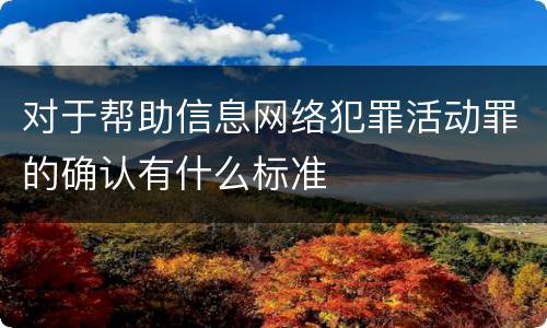 对于帮助信息网络犯罪活动罪的确认有什么标准