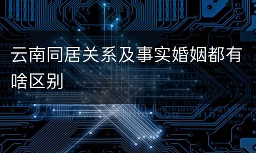 云南同居关系及事实婚姻都有啥区别