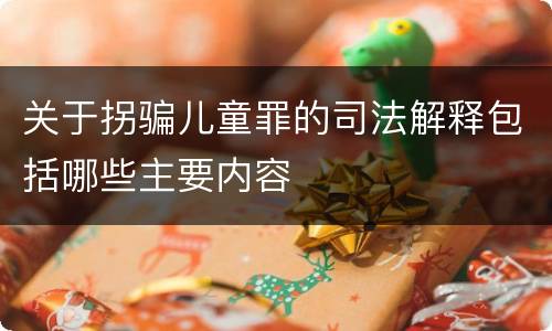 关于拐骗儿童罪的司法解释包括哪些主要内容