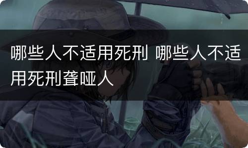 哪些人不适用死刑 哪些人不适用死刑聋哑人