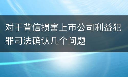 对于背信损害上市公司利益犯罪司法确认几个问题