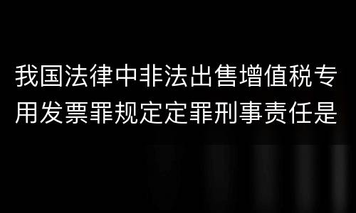 我国法律中非法出售增值税专用发票罪规定定罪刑事责任是多少