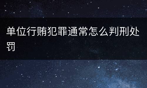 单位行贿犯罪通常怎么判刑处罚