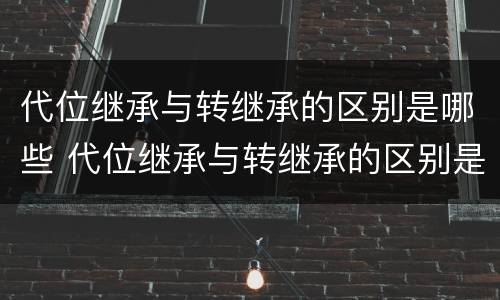 代位继承与转继承的区别是哪些 代位继承与转继承的区别是哪些方面