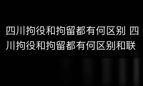四川拘役和拘留都有何区别 四川拘役和拘留都有何区别和联系