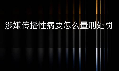 涉嫌传播性病要怎么量刑处罚