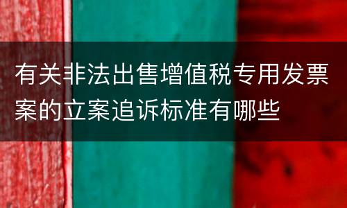 有关非法出售增值税专用发票案的立案追诉标准有哪些