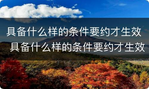 具备什么样的条件要约才生效 具备什么样的条件要约才生效合同