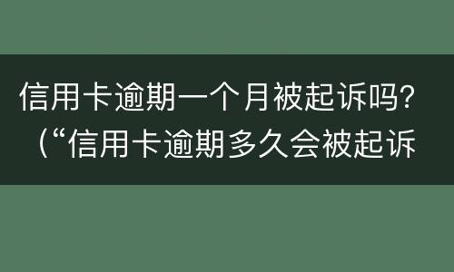 信用卡逾期一个月被起诉吗？（“信用卡逾期多久会被起诉”）