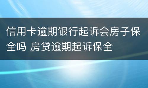 信用卡逾期银行起诉会房子保全吗 房贷逾期起诉保全