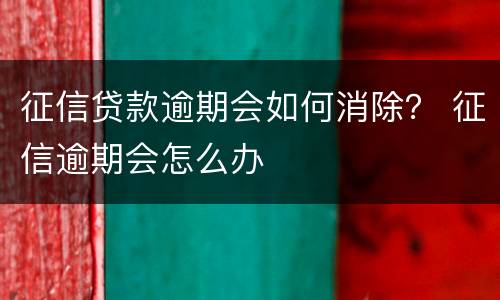 征信贷款逾期会如何消除？ 征信逾期会怎么办