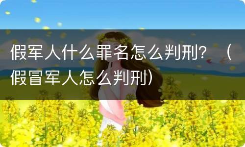 假军人什么罪名怎么判刑？（假冒军人怎么判刑）