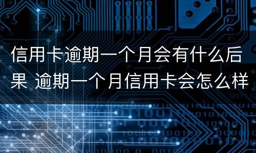 信用卡逾期一个月会有什么后果 逾期一个月信用卡会怎么样