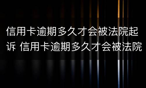 信用卡逾期多久才会被法院起诉 信用卡逾期多久才会被法院起诉呢