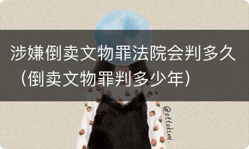 涉嫌倒卖文物罪法院会判多久（倒卖文物罪判多少年）