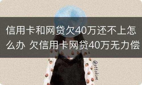 信用卡和网贷欠40万还不上怎么办 欠信用卡网贷40万无力偿还怎么办?