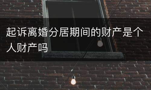 起诉离婚分居期间的财产是个人财产吗