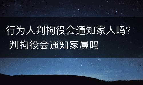 行为人判拘役会通知家人吗？ 判拘役会通知家属吗