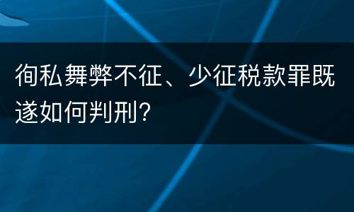 徇私舞弊不征、少征税款罪既遂如何判刑?