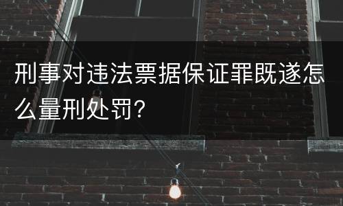 刑事对违法票据保证罪既遂怎么量刑处罚？