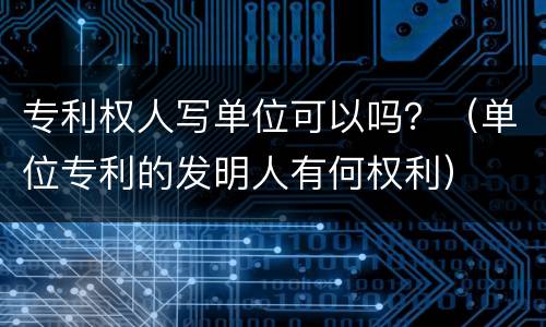 专利权人写单位可以吗？（单位专利的发明人有何权利）