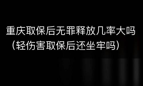 重庆取保后无罪释放几率大吗（轻伤害取保后还坐牢吗）