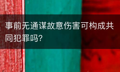 事前无通谋故意伤害可构成共同犯罪吗？