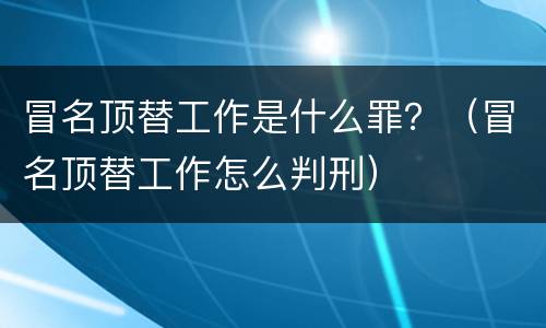 冒名顶替工作是什么罪？（冒名顶替工作怎么判刑）