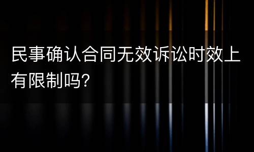 民事确认合同无效诉讼时效上有限制吗？
