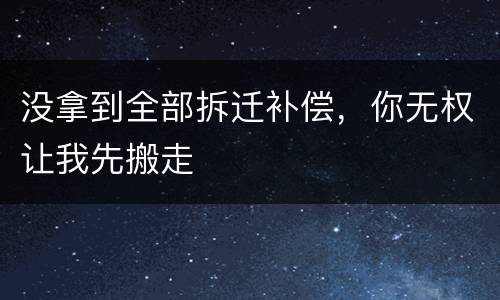 没拿到全部拆迁补偿，你无权让我先搬走