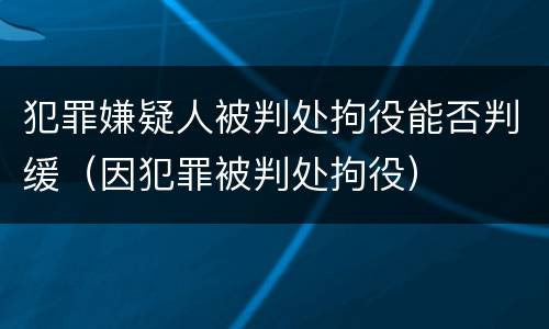 犯罪嫌疑人被判处拘役能否判缓（因犯罪被判处拘役）