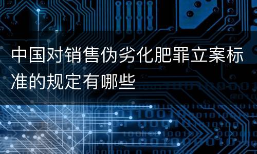 中国对销售伪劣化肥罪立案标准的规定有哪些