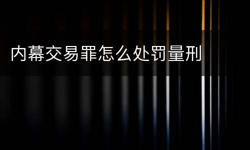 内幕交易罪怎么处罚量刑