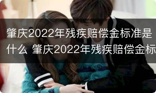 肇庆2022年残疾赔偿金标准是什么 肇庆2022年残疾赔偿金标准是什么时候发放