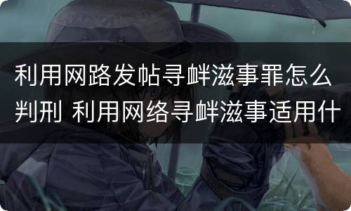利用网路发帖寻衅滋事罪怎么判刑 利用网络寻衅滋事适用什么罪