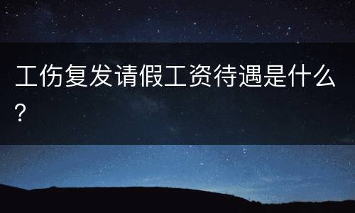 工伤复发请假工资待遇是什么？