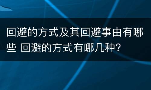 回避的方式及其回避事由有哪些 回避的方式有哪几种?