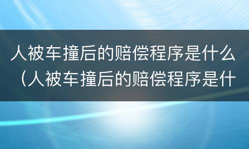 人被车撞后的赔偿程序是什么（人被车撞后的赔偿程序是什么样的）