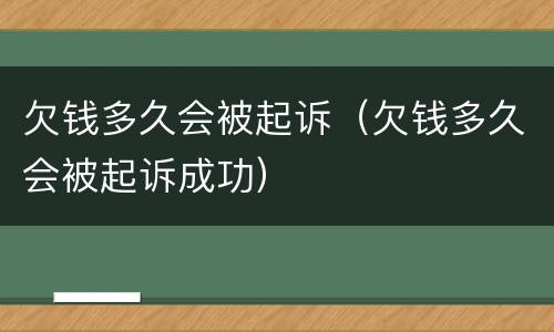 欠钱多久会被起诉（欠钱多久会被起诉成功）