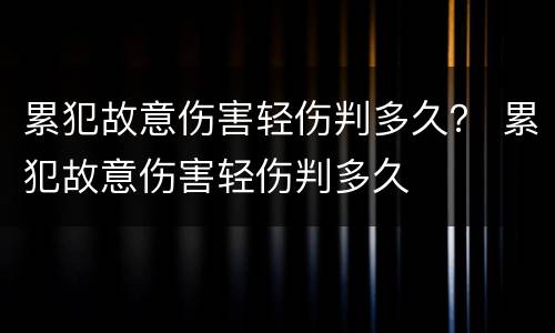 累犯故意伤害轻伤判多久？ 累犯故意伤害轻伤判多久