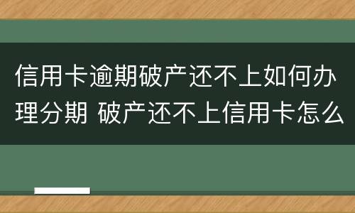 信用卡逾期破产还不上如何办理分期 破产还不上信用卡怎么办