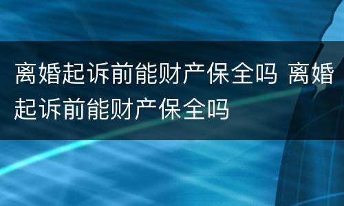离婚起诉前能财产保全吗 离婚起诉前能财产保全吗
