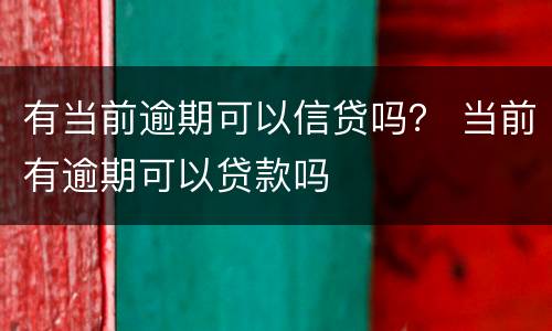 有当前逾期可以信贷吗？ 当前有逾期可以贷款吗