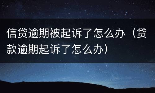 信贷逾期被起诉了怎么办（贷款逾期起诉了怎么办）