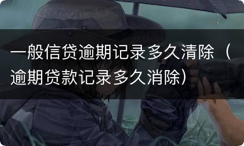 一般信贷逾期记录多久清除（逾期贷款记录多久消除）
