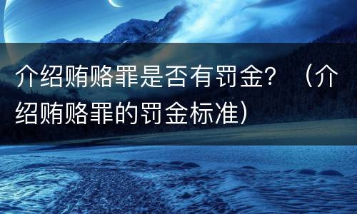 介绍贿赂罪是否有罚金？（介绍贿赂罪的罚金标准）