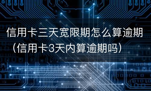 信用卡三天宽限期怎么算逾期（信用卡3天内算逾期吗）